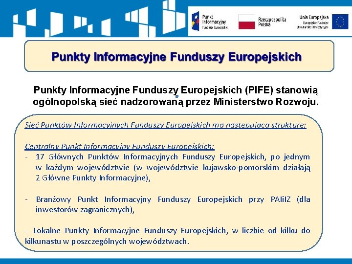 Punkty Informacyjne Funduszy Europejskich (PIFE) stanowią ogólnopolską sieć nadzorowaną przez Ministerstwo Rozwoju. Sieć Punktów