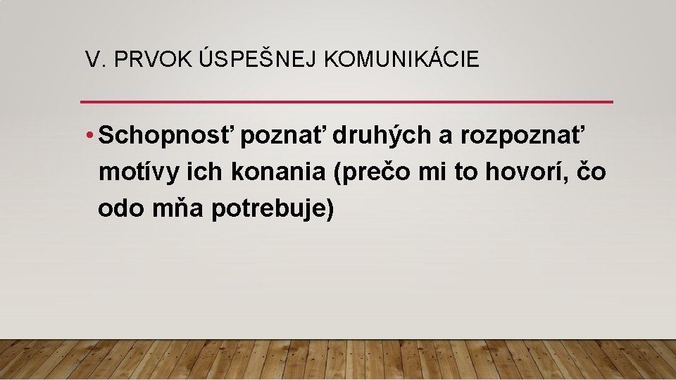 V. PRVOK ÚSPEŠNEJ KOMUNIKÁCIE • Schopnosť poznať druhých a rozpoznať motívy ich konania (prečo