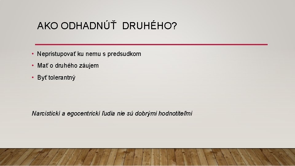 AKO ODHADNÚŤ DRUHÉHO? • Nepristupovať ku nemu s predsudkom • Mať o druhého záujem