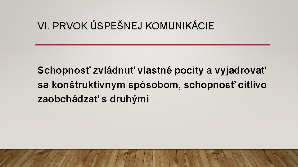 VI. PRVOK ÚSPEŠNEJ KOMUNIKÁCIE Schopnosť zvládnuť vlastné pocity a vyjadrovať sa konštruktívnym spôsobom, schopnosť