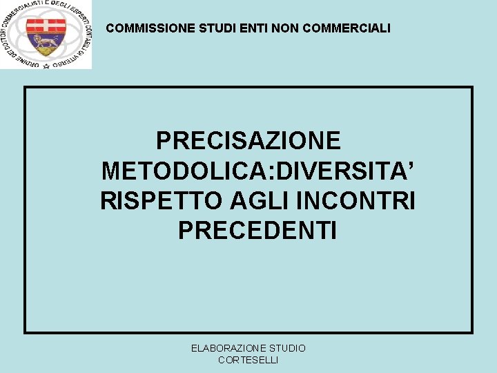 COMMISSIONE STUDI ENTI NON COMMERCIALI PRECISAZIONE METODOLICA: DIVERSITA’ RISPETTO AGLI INCONTRI PRECEDENTI ELABORAZIONE STUDIO