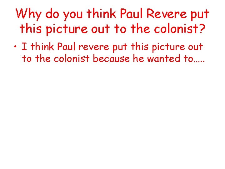 Why do you think Paul Revere put this picture out to the colonist? •