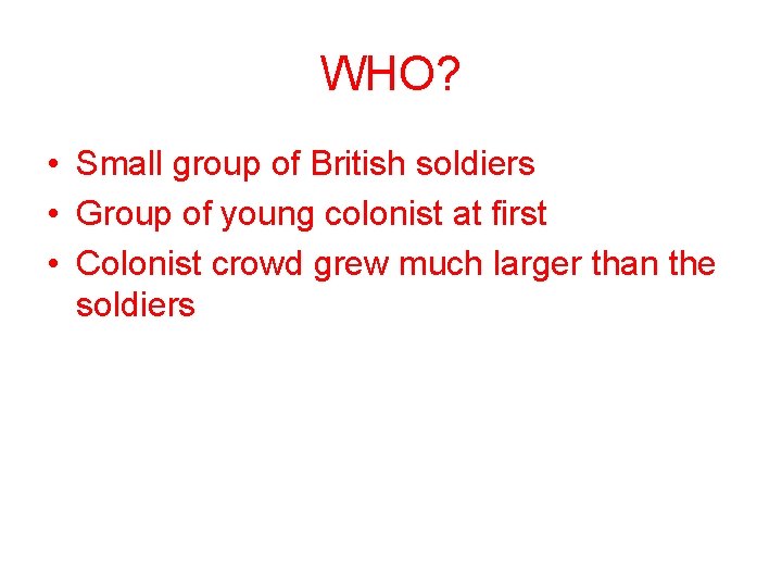 WHO? • Small group of British soldiers • Group of young colonist at first