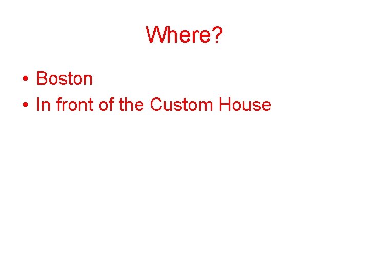 Where? • Boston • In front of the Custom House 