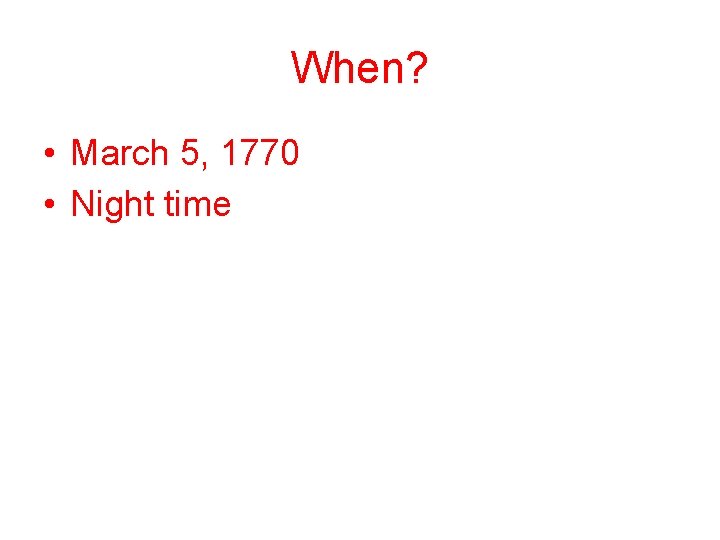 When? • March 5, 1770 • Night time 