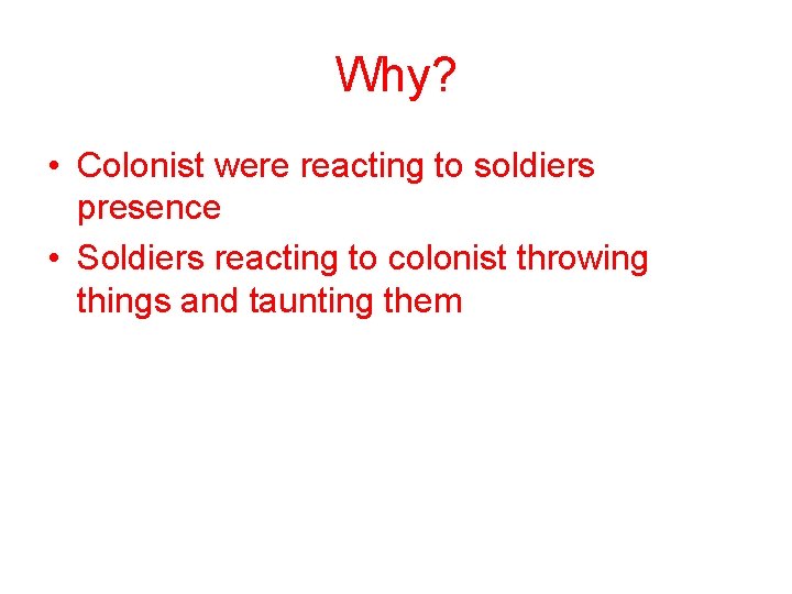 Why? • Colonist were reacting to soldiers presence • Soldiers reacting to colonist throwing