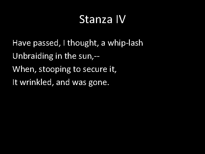 Stanza IV Have passed, I thought, a whip-lash Unbraiding in the sun, -When, stooping