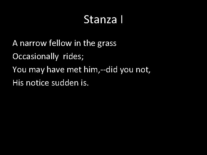 Stanza I A narrow fellow in the grass Occasionally rides; You may have met