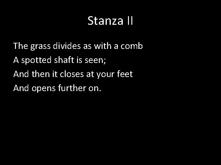 Stanza II The grass divides as with a comb A spotted shaft is seen;