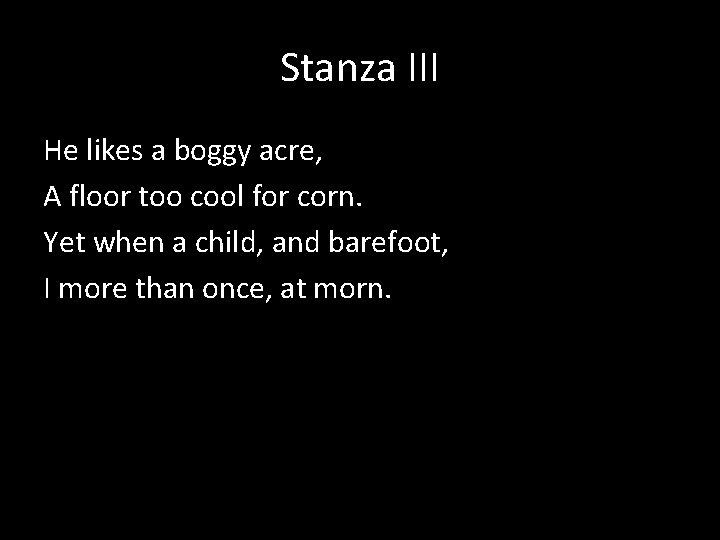 Stanza III He likes a boggy acre, A floor too cool for corn. Yet