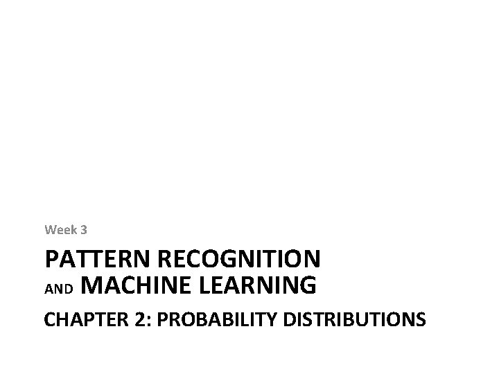 Week 3 PATTERN RECOGNITION AND MACHINE LEARNING CHAPTER 2: PROBABILITY DISTRIBUTIONS 