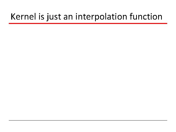 Kernel is just an interpolation function 