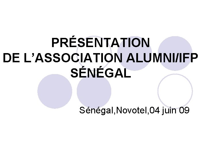 PRÉSENTATION DE L’ASSOCIATION ALUMNI/IFP SÉNÉGAL Sénégal, Novotel, 04 juin 09 