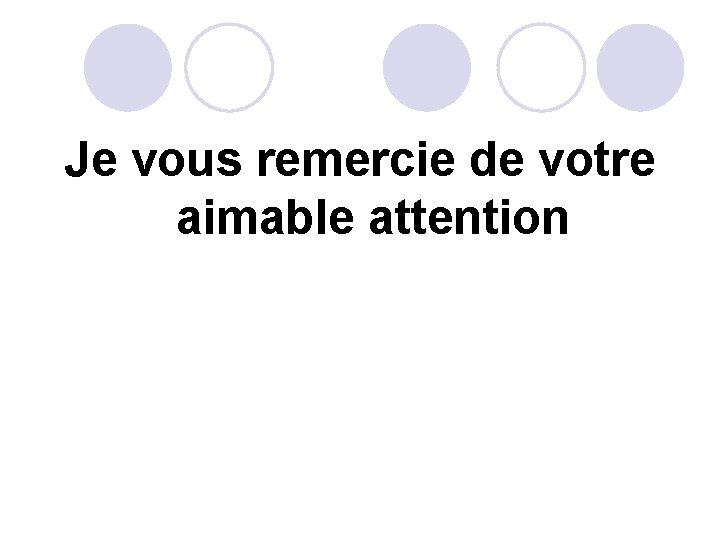 Je vous remercie de votre aimable attention 