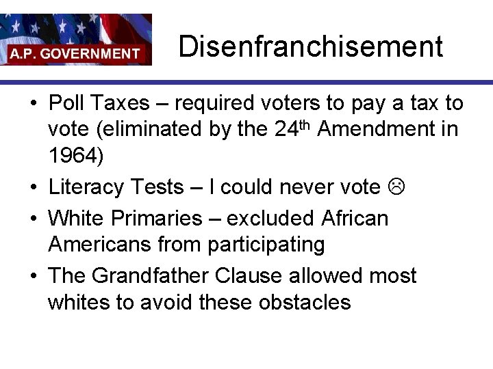 Disenfranchisement • Poll Taxes – required voters to pay a tax to vote (eliminated