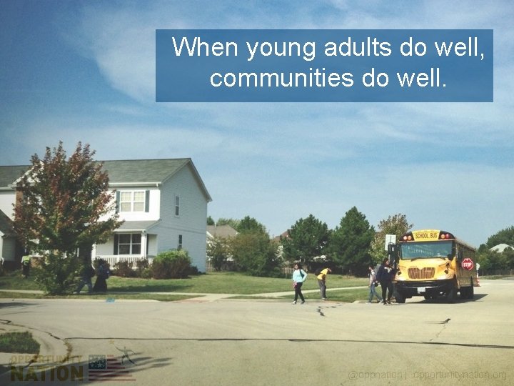 When young adults do well, communities do well. @oppnation | opportunitynation. org 