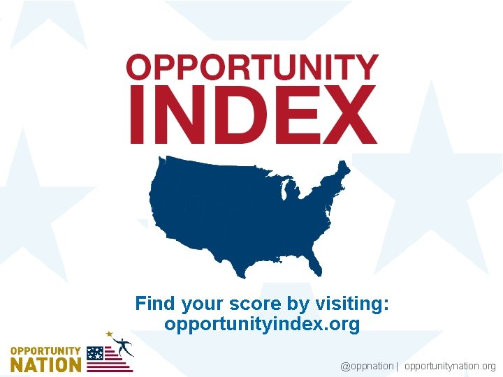 Find your score by visiting: opportunityindex. org @oppnation | opportunitynation. org 