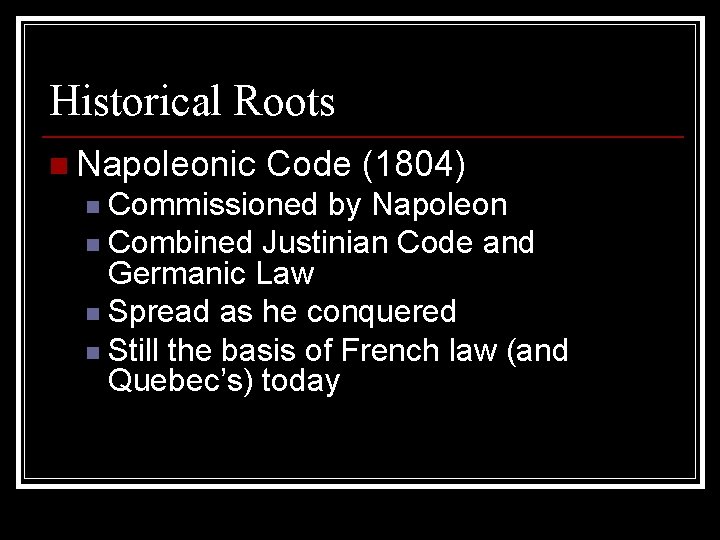 Historical Roots n Napoleonic Code (1804) Commissioned by Napoleon n Combined Justinian Code and