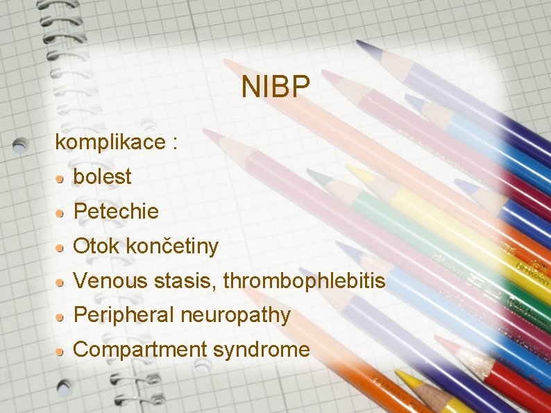 NIBP komplikace : bolest Petechie Otok končetiny Venous stasis, thrombophlebitis Peripheral neuropathy Compartment syndrome NIBP komplikace : bolest Petechie Otok končetiny Venous stasis, thrombophlebitis Peripheral neuropathy Compartment syndrome