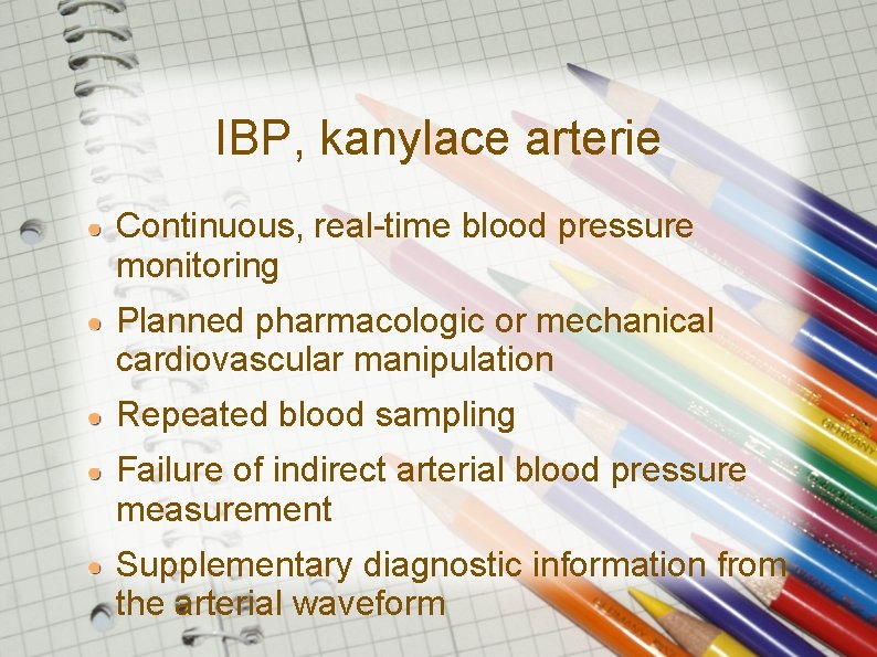IBP, kanylace arterie Continuous, real-time blood pressure monitoring Planned pharmacologic or mechanical cardiovascular manipulation IBP, kanylace arterie Continuous, real-time blood pressure monitoring Planned pharmacologic or mechanical cardiovascular manipulation