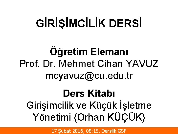 GİRİŞİMCİLİK DERSİ Öğretim Elemanı Prof. Dr. Mehmet Cihan YAVUZ mcyavuz@cu. edu. tr Ders Kitabı