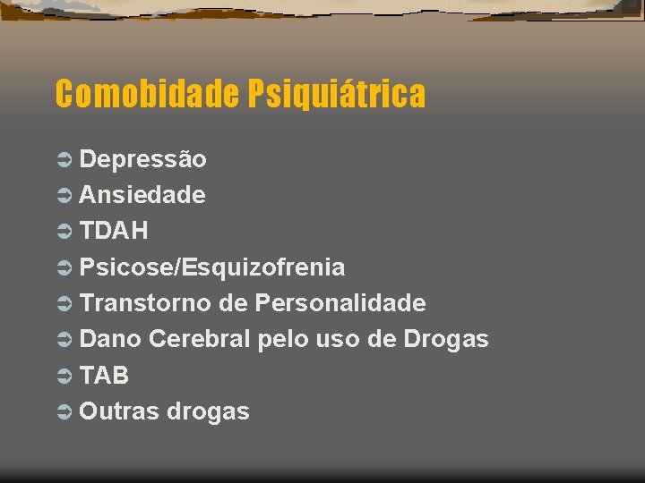 Comobidade Psiquiátrica Ü Depressão Ü Ansiedade Ü TDAH Ü Psicose/Esquizofrenia Ü Transtorno de Personalidade