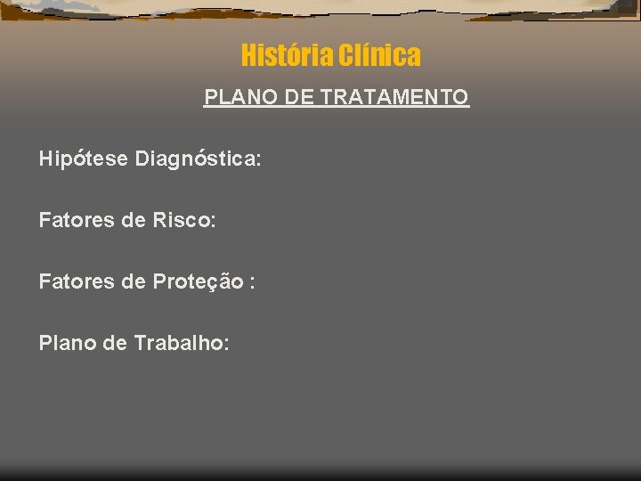 História Clínica PLANO DE TRATAMENTO Hipótese Diagnóstica: Fatores de Risco: Fatores de Proteção :