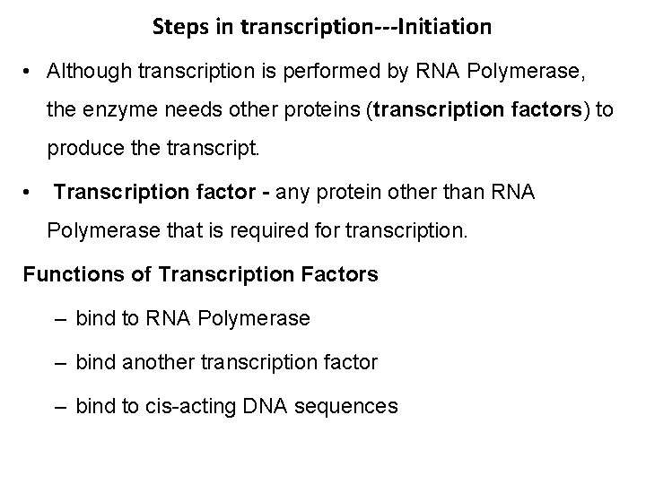 Steps in transcription---Initiation • Although transcription is performed by RNA Polymerase, the enzyme needs