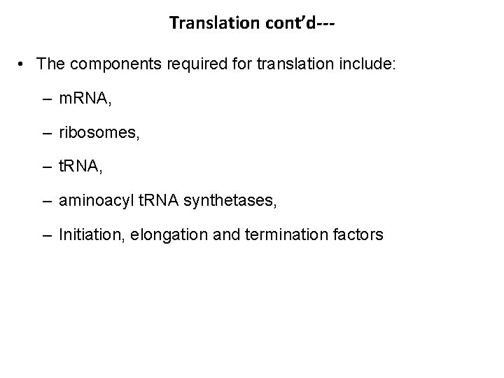 Translation cont’d-- • The components required for translation include: – m. RNA, – ribosomes,