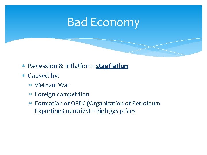 Bad Economy Recession & Inflation = stagflation Caused by: Vietnam War Foreign competition Formation