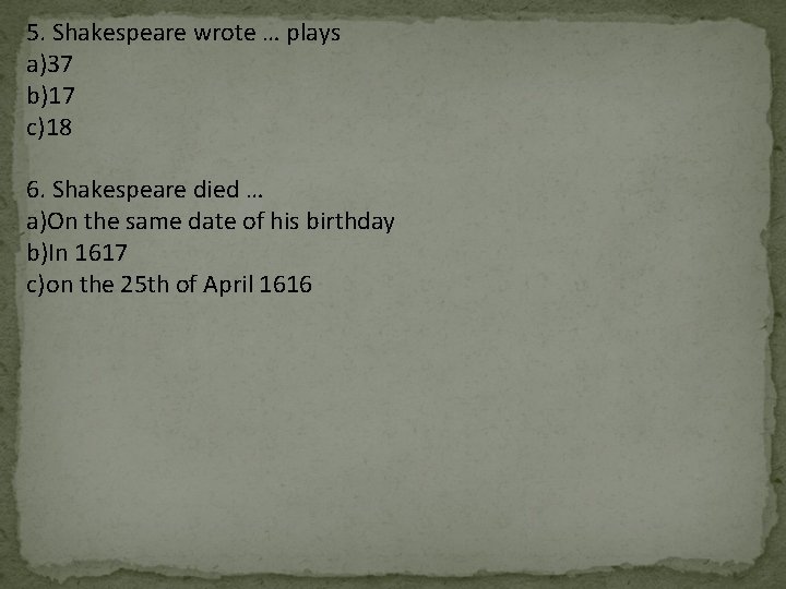 5. Shakespeare wrote … plays a)37 b)17 c)18 6. Shakespeare died … a)On the