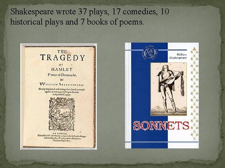 Shakespeare wrote 37 plays, 17 comedies, 10 historical plays and 7 books of poems.