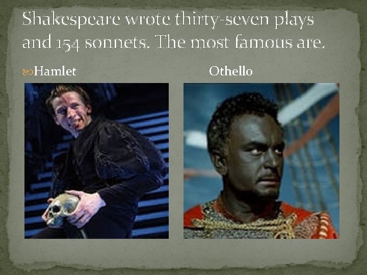 Shakespeare wrote thirty-seven plays and 154 sonnets. The most famous are. Hamlet Othello 