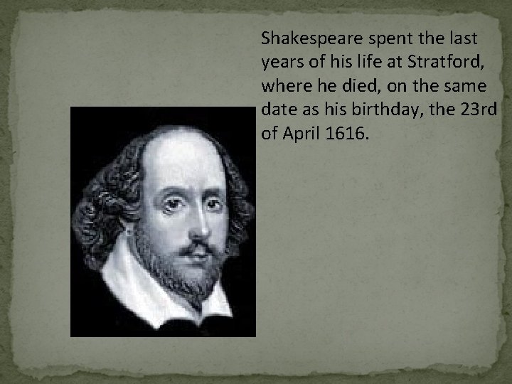 Shakespeare spent the last years of his life at Stratford, where he died, on