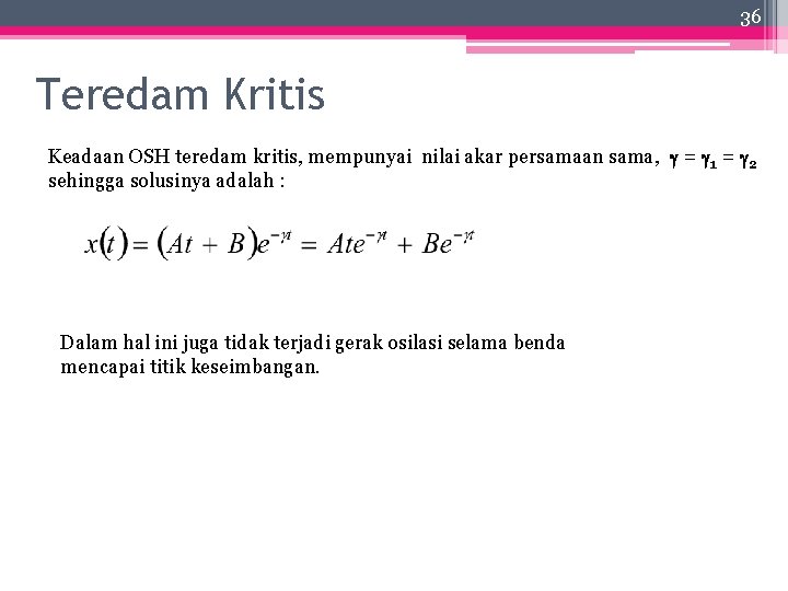 36 Teredam Kritis Keadaan OSH teredam kritis, mempunyai nilai akar persamaan sama, = 1