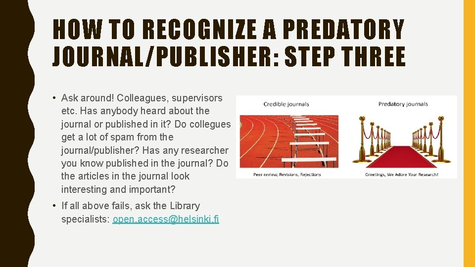 HOW TO RECOGNIZE A PREDATORY JOURNAL/PUBLISHER: STEP THREE • Ask around! Colleagues, supervisors etc.