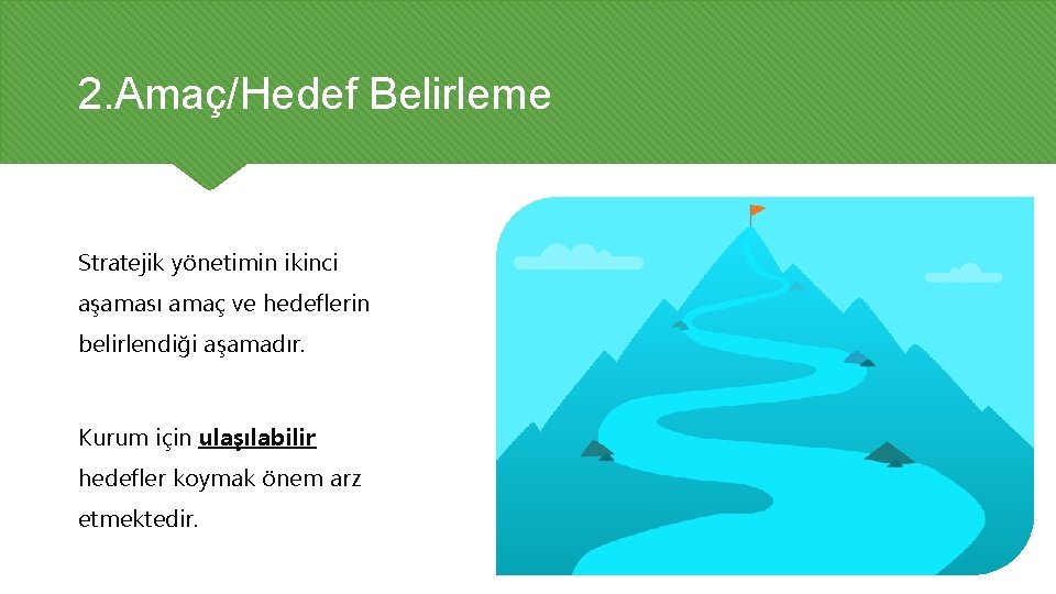 2. Amaç/Hedef Belirleme Stratejik yönetimin ikinci aşaması amaç ve hedeflerin belirlendiği aşamadır. Kurum için