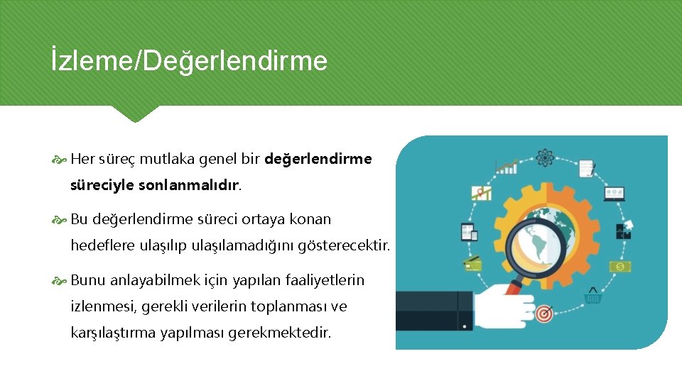 İzleme/Değerlendirme Her süreç mutlaka genel bir değerlendirme süreciyle sonlanmalıdır. Bu değerlendirme süreci ortaya konan