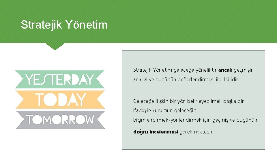 Stratejik Yönetim geleceğe yöneliktir ancak geçmişin analizi ve bugünün değerlendirmesi ile ilgilidir. Geleceğe ilişkin