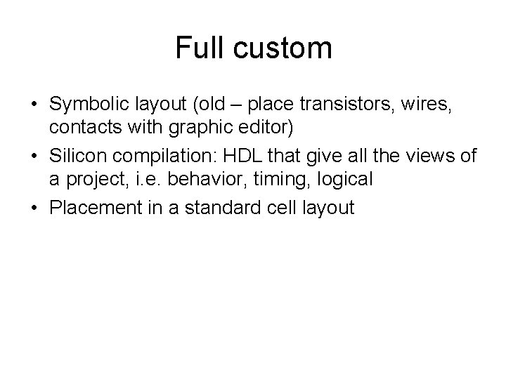 Full custom • Symbolic layout (old – place transistors, wires, contacts with graphic editor)