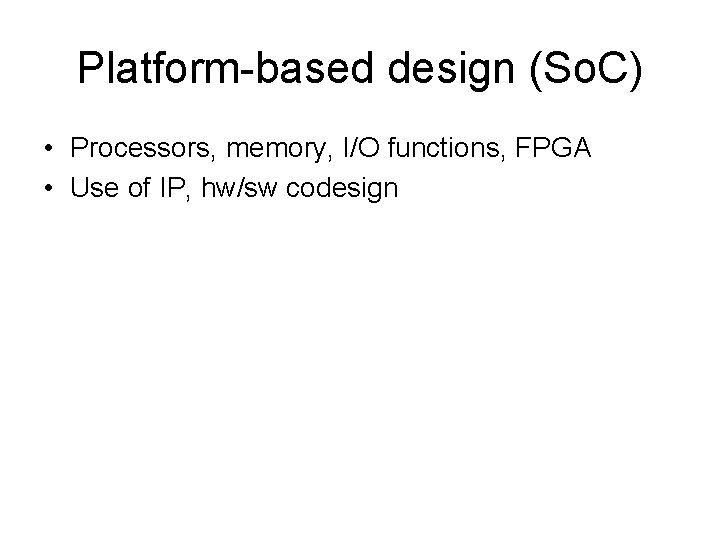 Platform-based design (So. C) • Processors, memory, I/O functions, FPGA • Use of IP,