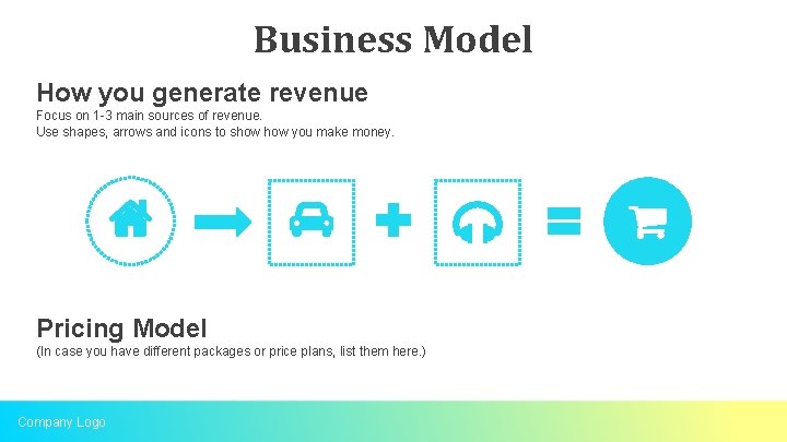 Business Model How you generate revenue Focus on 1 -3 main sources of revenue.