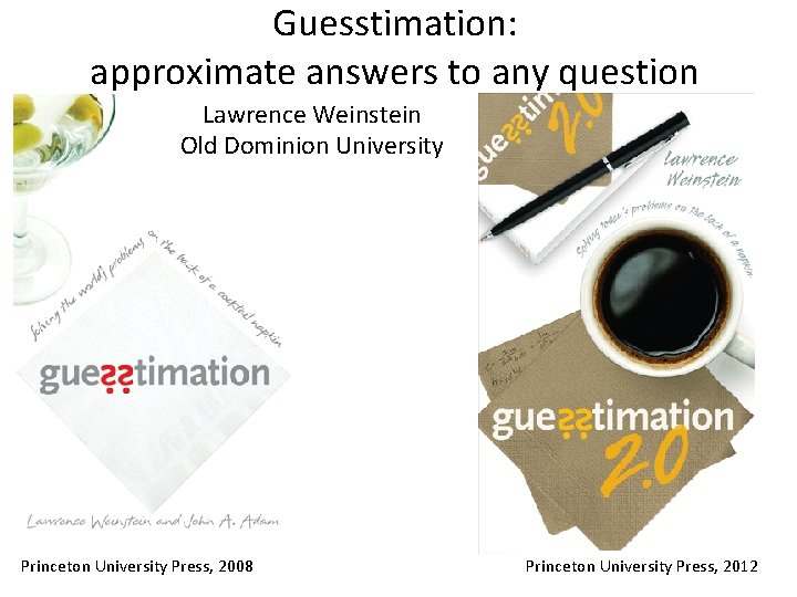 Guesstimation: approximate answers to any question Lawrence Weinstein Old Dominion University Princeton University Press,