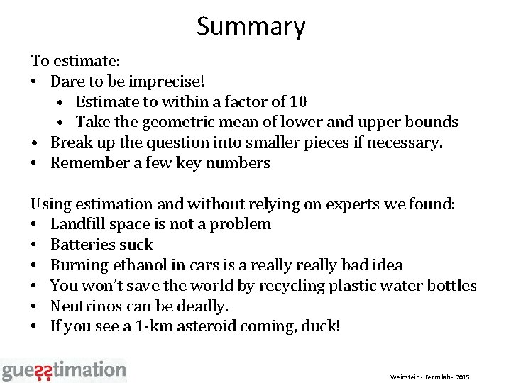 Summary To estimate: • Dare to be imprecise! • Estimate to within a factor
