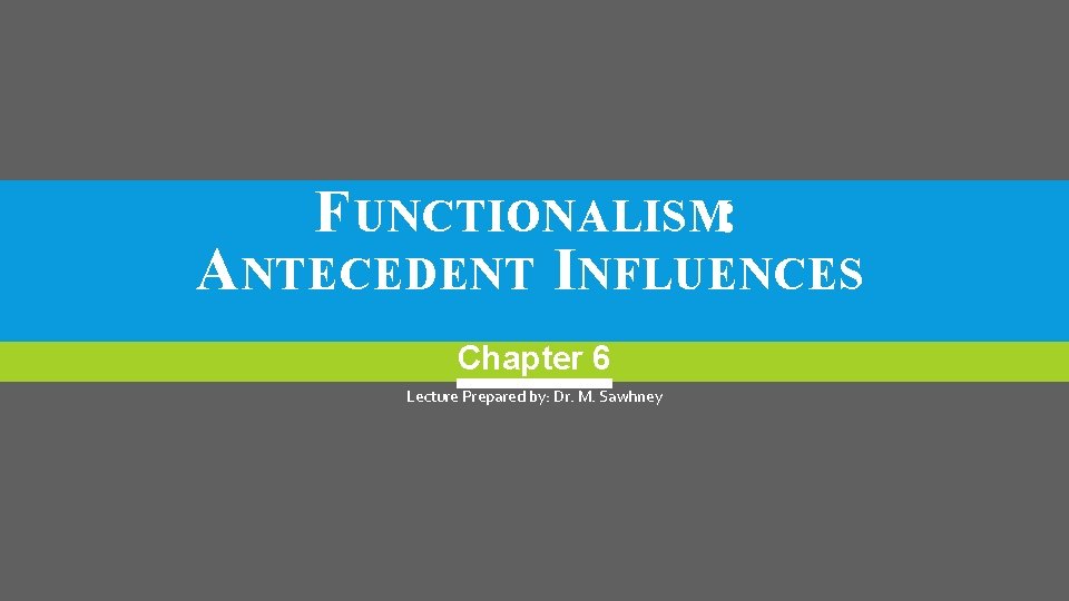 FUNCTIONALISM: ANTECEDENT INFLUENCES Chapter 6 Lecture Prepared by: Dr. M. Sawhney 