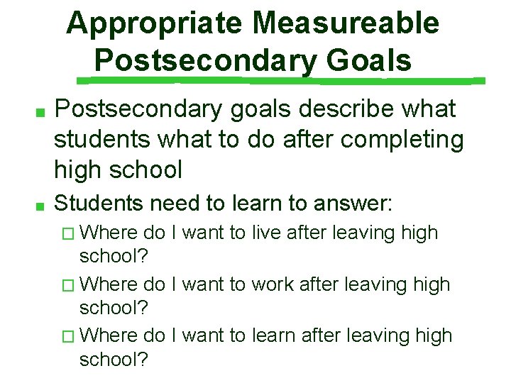 Appropriate Measureable Postsecondary Goals ■ Postsecondary goals describe what students what to do after