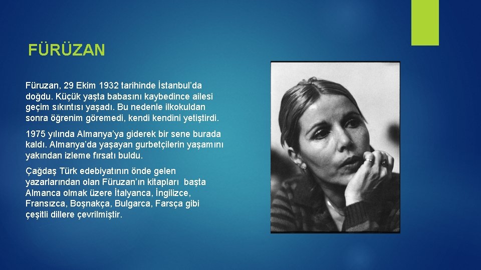 FÜRÜZAN Füruzan, 29 Ekim 1932 tarihinde İstanbul’da doğdu. Küçük yaşta babasını kaybedince ailesi geçim