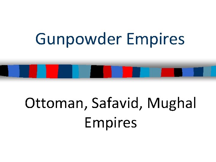 Gunpowder Empires Ottoman, Safavid, Mughal Empires 