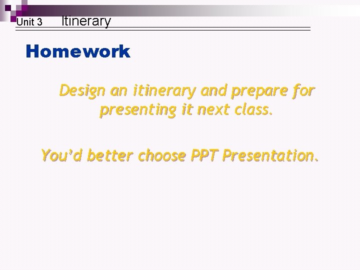 Unit 3 Itinerary Homework Design an itinerary and prepare for presenting it next class.