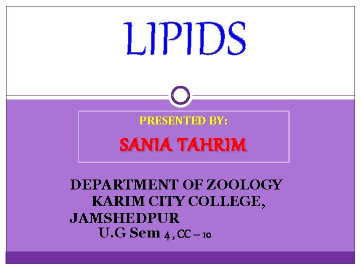 LIPIDS PRESENTED BY: SANIA TAHRIM DEPARTMENT OF ZOOLOGY KARIM CITY COLLEGE, JAMSHEDPUR U. G